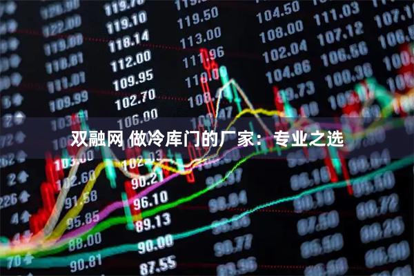 双融网 做冷库门的厂家：专业之选
