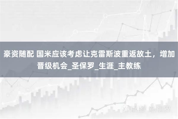 豪资随配 国米应该考虑让克雷斯波重返故土，增加晋级机会_圣保罗_生涯_主教练