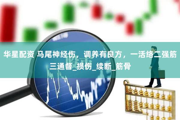 华星配资 马尾神经伤，调养有良方，一活络二强筋三通督_损伤_续断_筋骨