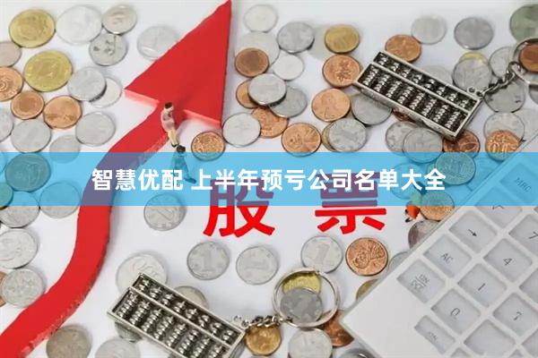 智慧优配 上半年预亏公司名单大全