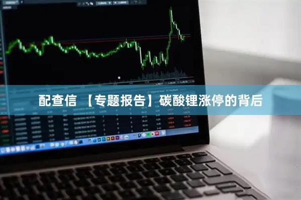 配查信 【专题报告】碳酸锂涨停的背后