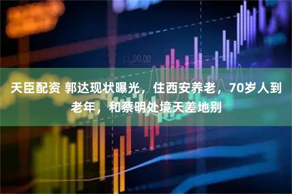 天臣配资 郭达现状曝光，住西安养老，70岁人到老年，和蔡明处境天差地别