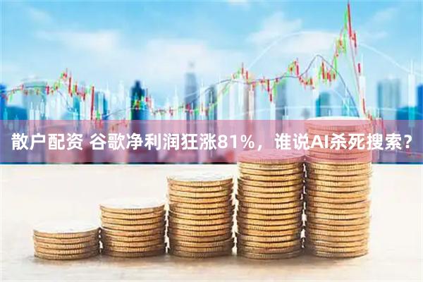 散户配资 谷歌净利润狂涨81%，谁说AI杀死搜索？