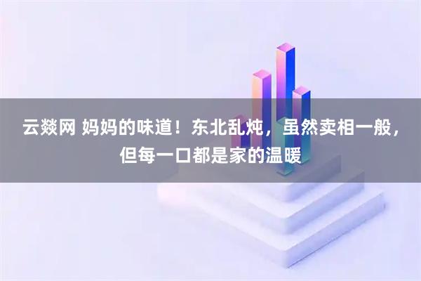 云燚网 妈妈的味道!东北乱炖,虽然卖相一般,但每一口都是家的温暖